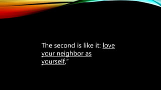 The second is like it: love
your neighbor as
yourself,”
 