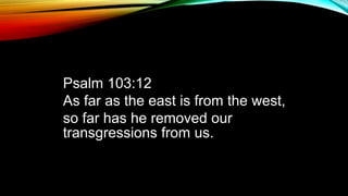 Psalm 103:12
As far as the east is from the west,
so far has he removed our
transgressions from us.
 