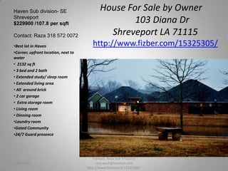 House For Sale by Owner      103 Diana DrShreveport LA 71115http://www.fizber.com/15325305/ Haven Sub division- SE Shreveport$229900 /107.8 per sqftContact: Raza 318 572 0072 ,[object Object]