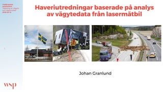 1
Haveriutredningar baserade på analys
av vägytedata från lasermätbil
Trafikverkets
seminarium
”Mätning av vägyta
och vägområde”
2018-04-12
Johan Granlund
 