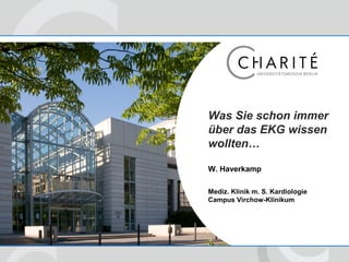 Was Sie schon immer
über das EKG wissen
wollten…
W. Haverkamp
Mediz. Klinik m. S. Kardiologie
Campus Virchow-Klinikum
 
