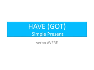 HAVE (GOT)
Simple Present
verbo AVERE
 