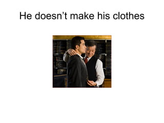 He doesn’t make his clothes