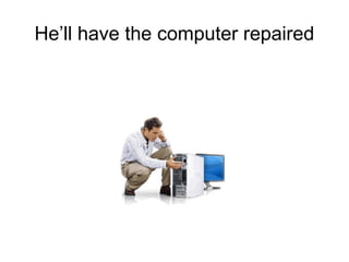 He’ll have the computer repaired