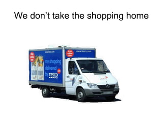 We don’t take the shopping home