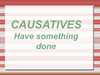 CAUSATIVES
Have something
done
 