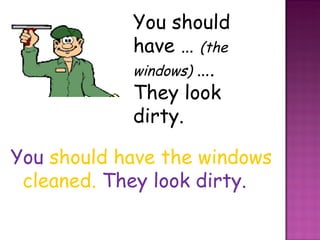 You should have …  (the windows)  ….  They look dirty. You   should have the windows cleaned.   They look dirty. 