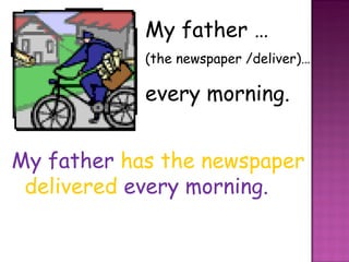 My father …  (the newspaper /deliver)…  every morning. My father  has the newspaper delivered   every morning. 