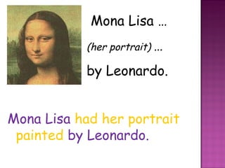 Mona Lisa …  (her portrait)  …  by Leonardo. Mona Lisa  had her portrait painted   by Leonardo. 