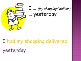 I …  (my shopping/ deliver)  … yesterday I   had my shopping delivered yesterday 