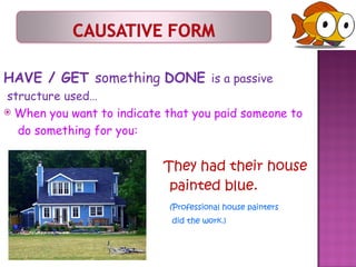 HAVE / GET  something  DONE  is a passive  structure used… When you want to indicate that you paid someone to  do something for you: They had their house  painted blue.  (Professional house painters  did the work.)  