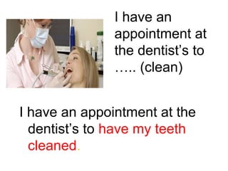 I have an
appointment at
the dentist’s to
….. (clean)
I have an appointment at the
dentist’s to have my teeth
cleaned.

 