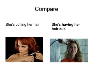 Compare
She’s cutting her hair

She’s having her
hair cut.

 