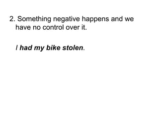 2. Something negative happens and we
have no control over it.
I had my bike stolen.

 
