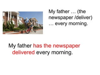 My father … (the
newspaper /deliver)
… every morning.

My father has the newspaper
delivered every morning.

 