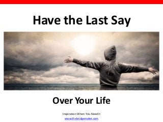Have the Last Say
Inspiration When You Need It
www.thebridgemaker.com
Over Your Life
 
