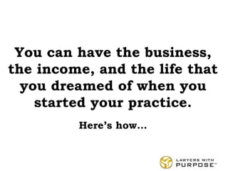 You can have the business,
the income, and the life that
you dreamed of when you
started your practice.
Here’s how…
 