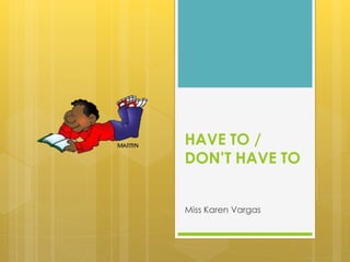 HAVE TO /
DON’T HAVE TO
Miss Karen Vargas
 