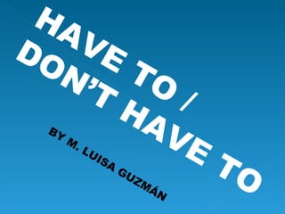 HAVE TO / DON’T HAVE TO BY M. LUISA GUZMÁN 