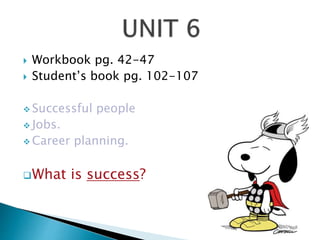  Workbook pg. 42-47
 Student’s book pg. 102-107
 Successful people
 Jobs.
 Career planning.
What is success?
 