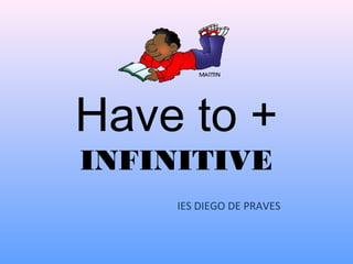 Have to +
INFINITIVE
IES DIEGO DE PRAVES
 