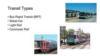 Transit Types
• Bus Rapid Transit (BRT)
• Street Car
• Light Rail
• Commuter Rail
 