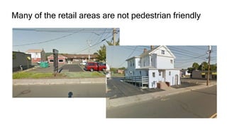Many of the retail areas are not pedestrian friendly
 