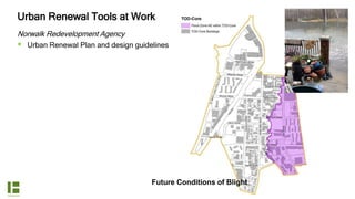 Urban Renewal Tools at Work
Norwalk Redevelopment Agency
 Urban Renewal Plan and design guidelines
Future Conditions of Blight
 