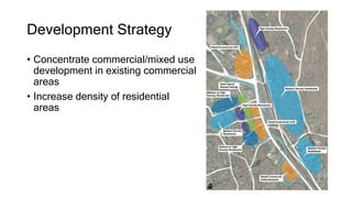 Development Strategy
• Concentrate commercial/mixed use
development in existing commercial
areas
• Increase density of residential
areas
 