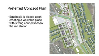 Preferred Concept Plan
• Emphasis is placed upon
creating a walkable place
with strong connections to
the rail station
 