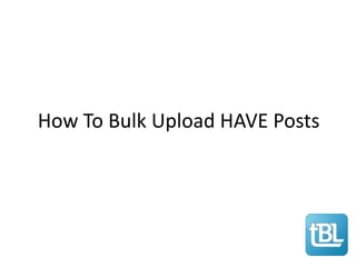 How To Bulk Upload HAVE Posts
 