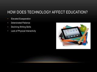 HOW DOES TECHNOLOGY AFFECT EDUCATION?
• Elevated Exasperation
• Deteriorated Patience
• Declining Writing Skills
• Lack of Physical Interactivity
 