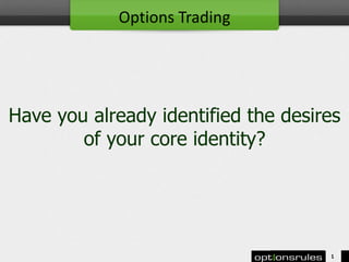 Have you already identified the desires
of your core identity?
1
Options Trading
 