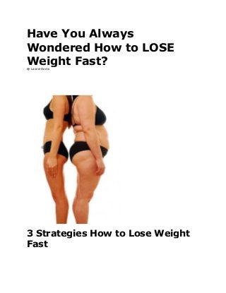 Have You Always
Wondered How to LOSE
Weight Fast?By Lannie Norris
3 Strategies How to Lose Weight
Fast
 