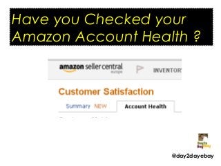 Have you Checked your
Amazon Account Health ?

@day2dayebay

 