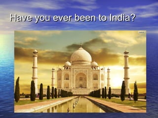 Have you ever been to India?Have you ever been to India?
 