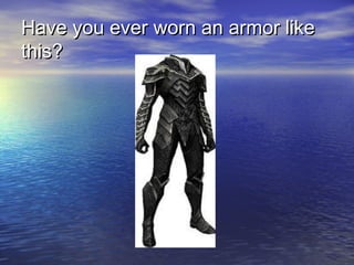 Have you ever worn an armor likeHave you ever worn an armor like
this?this?
 