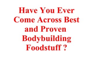 Have You Ever Come Across Best and Proven  Bodybuilding Foodstuff ? 