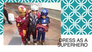 DRESS AS A
SUPERHERO