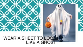 WEAR A SHEET TO LOOK
LIKE A GHOST