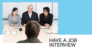 HAVE A JOB
INTERVIEW