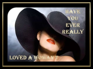 Have  You  Ever  Really Loved A Woman ? 