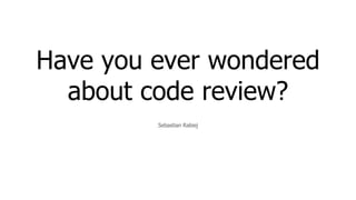Have you ever wondered
about code review?
Sebastian Rabiej
 