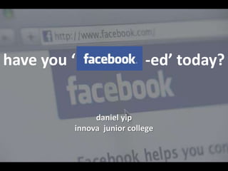 have you ‘                  -ed’ today? daniel yip innova  junior college 