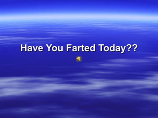 Have You Farted Today?? 