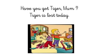 Have you got tiger