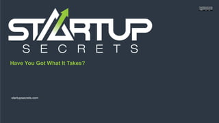 Proprietary and ConfidentialProprietary and Confidentialstartupsecrets.comHave You Got What It Takes?
Have You Got What It Takes?
startupsecrets.com
 