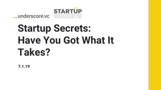 Startup Secrets:
Have You Got What It
Takes?
7.1.19
 