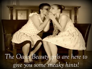The Oasis Beauty girls are here to
give you some sneaky hints!	
 
 