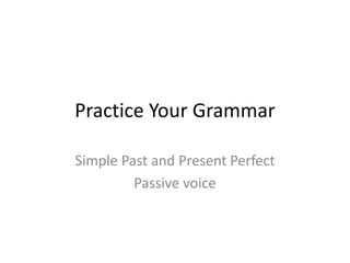 Practice Your Grammar
Simple Past and Present Perfect
Passive voice
 
